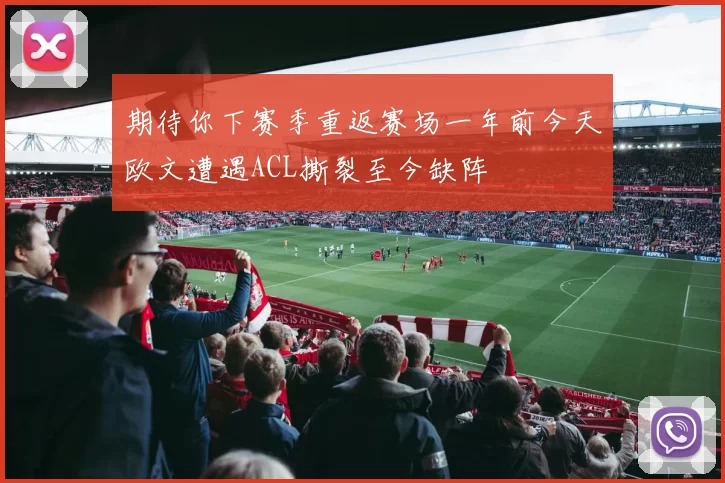 期待你下赛季重返赛场一年前今天欧文遭遇ACL撕裂至今缺阵